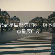 一点记录 星辰影院官网，稳不稳，一点星辰618