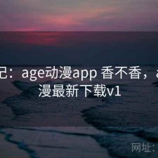 用后记：age动漫app 香不香，age动漫最新下载v1