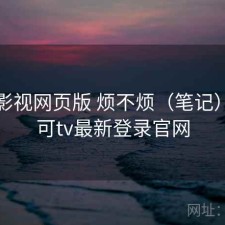 可可影视网页版 烦不烦（笔记），可可tv最新登录官网