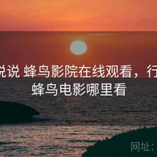 简单说说 蜂鸟影院在线观看，行不行，蜂鸟电影哪里看