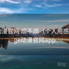 age动漫官网 烦不烦（个人用感），age动漫官网app