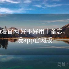 age动漫官网 好不好用｜备忘，age动漫app官网版