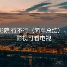 樱花影院 行不行（简单总结），樱花影视可看电视