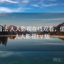 个人看法 人人影视在线观看，值不值，人人影视tⅴ版