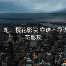 快速一笔：樱花影院 靠谱不靠谱，樱花影现