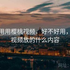 反复用用樱桃视频，好不好用，樱桃视频放的什么内容