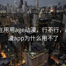 最近在用用age动漫，行不行，age动漫app为什么用不了