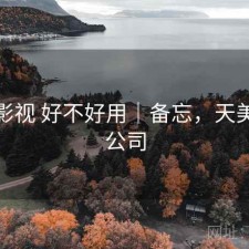 天美影视 好不好用｜备忘，天美影视公司