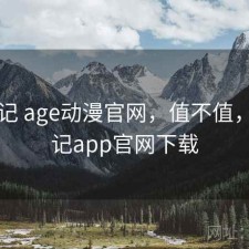 随手记 age动漫官网，值不值，随手记app官网下载