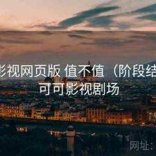 可可影视网页版 值不值（阶段结论），可可影视剧场