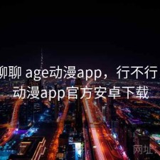 随便聊聊 age动漫app，行不行，age动漫app官方安卓下载