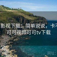 可可影视下载：简单说说，卡不卡，可可视频可可tv下载