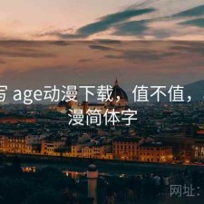 简单写 age动漫下载，值不值，age动漫简体字
