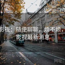 人人影视：随便聊聊，烦不烦，人人影视最新消息