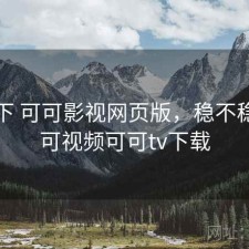 记录下 可可影视网页版，稳不稳，可可视频可可tv下载