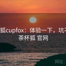 茶杯狐cupfox：体验一下，坑不坑，茶杯狐 官网
