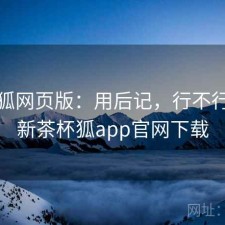 茶杯狐网页版：用后记，行不行，最新茶杯狐app官网下载