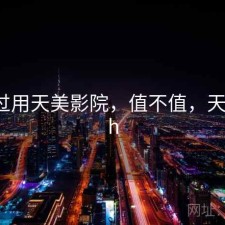 对比过用天美影院，值不值，天美 rich
