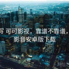 简单写 可可影视，靠谱不靠谱，可可影音安卓版下载