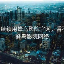 断断续续用蜂鸟影院官网，香不香，蜂鸟影院网络