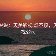 简单说说：天美影视 烦不烦，天美影视公司