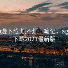 age动漫下载 烦不烦｜笔记，age动漫下载2021最新版