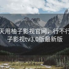 这两天用柚子影视官网，行不行，柚子影视tv3.0版最新版