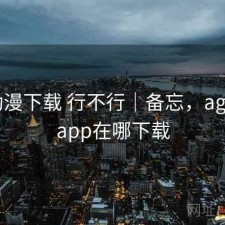 age动漫下载 行不行｜备忘，age动漫app在哪下载