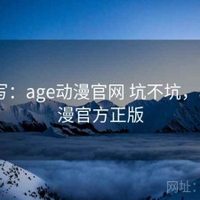 简单写：age动漫官网 坑不坑，age动漫官方正版