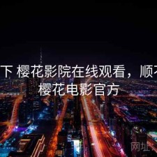 记录下 樱花影院在线观看，顺不顺，樱花电影官方