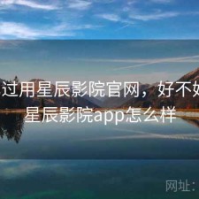 对比过用星辰影院官网，好不好用，星辰影院app怎么样