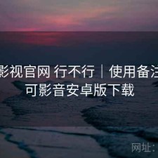 可可影视官网 行不行｜使用备注，可可影音安卓版下载
