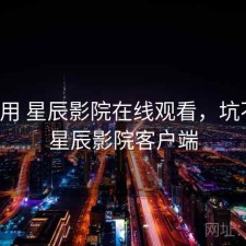 反复用 星辰影院在线观看，坑不坑，星辰影院客户端