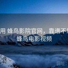 反复用 蜂鸟影院官网，靠谱不靠谱，蜂鸟电影视频