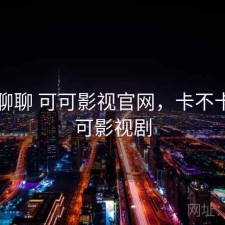 随便聊聊 可可影视官网，卡不卡，可可影视剧