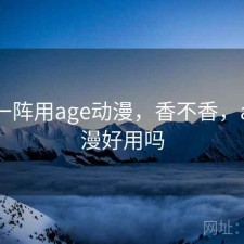 用了一阵用age动漫，香不香，age动漫好用吗