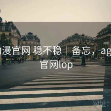 age动漫官网 稳不稳｜备忘，age动漫官网lop
