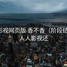 人人影视网页版 香不香（阶段结论），人人影视还
