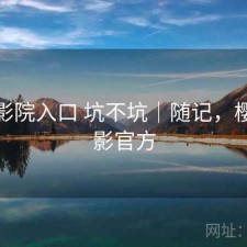 樱花影院入口 坑不坑｜随记，樱花电影官方