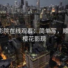 樱花影院在线观看：简单写，顺不顺，樱花影现