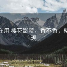 最近在用 樱花影院，香不香，樱花影现
