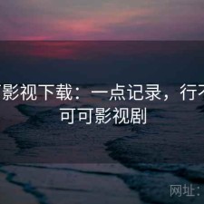 可可影视下载：一点记录，行不行，可可影视剧