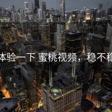 体验一下 蜜桃视频，稳不稳