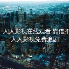 碎念：人人影视在线观看 靠谱不靠谱，人人影视免费追剧