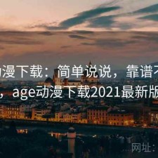 age动漫下载：简单说说，靠谱不靠谱，age动漫下载2021最新版