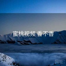 蜜桃视频 香不香