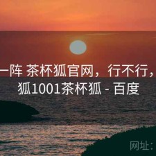 用了一阵 茶杯狐官网，行不行，茶杯狐1001茶杯狐 - 百度