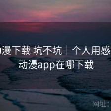 age动漫下载 坑不坑｜个人用感，age动漫app在哪下载