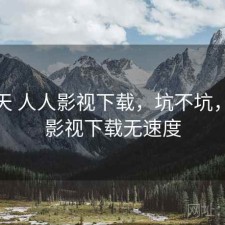 这两天 人人影视下载，坑不坑，人人影视下载无速度