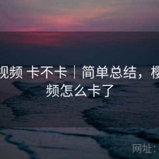 樱桃视频 卡不卡｜简单总结，樱桃视频怎么卡了